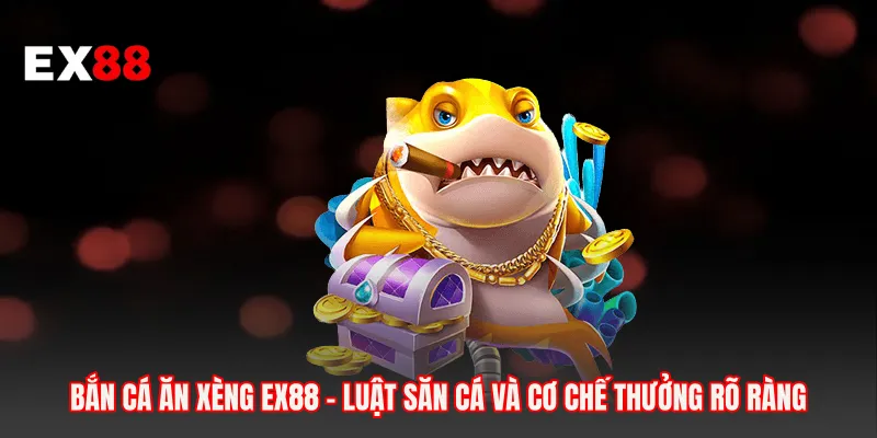 Bắn Cá Ăn Xèng EX88 - Luật Săn Cá Và Cơ Chế Thưởng Rõ Ràng