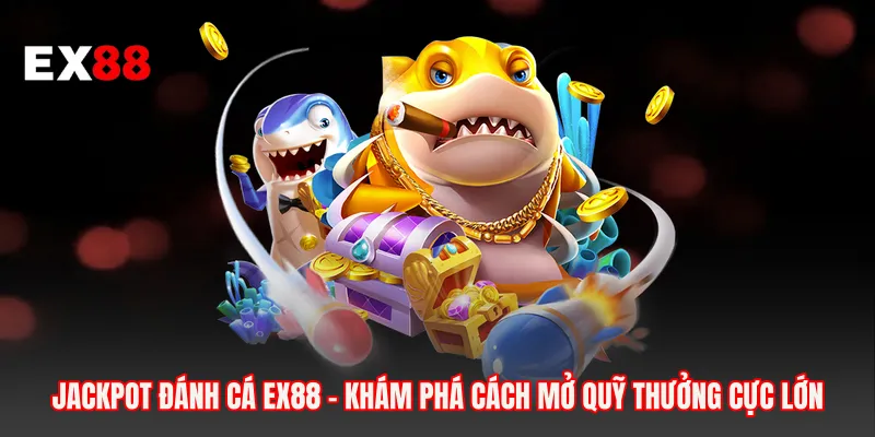 Jackpot Đánh Cá EX88 - Khám Phá Cách Mở Quỹ Thưởng Cực Lớn