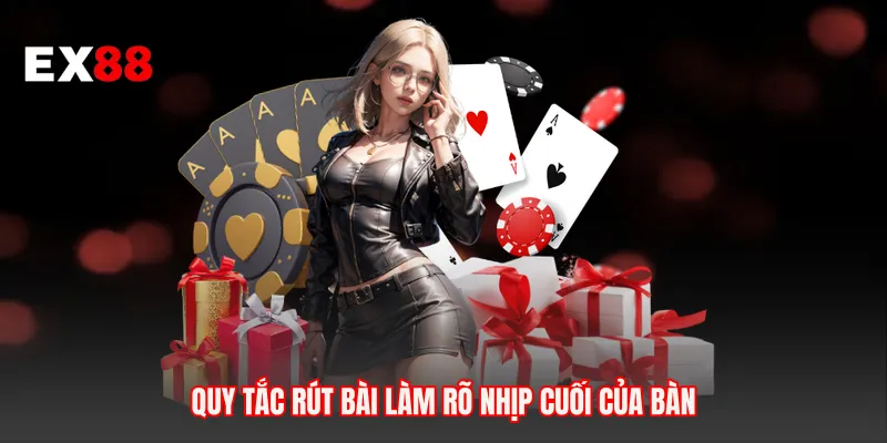 Quy tắc rút bài làm rõ nhịp cuối của bàn