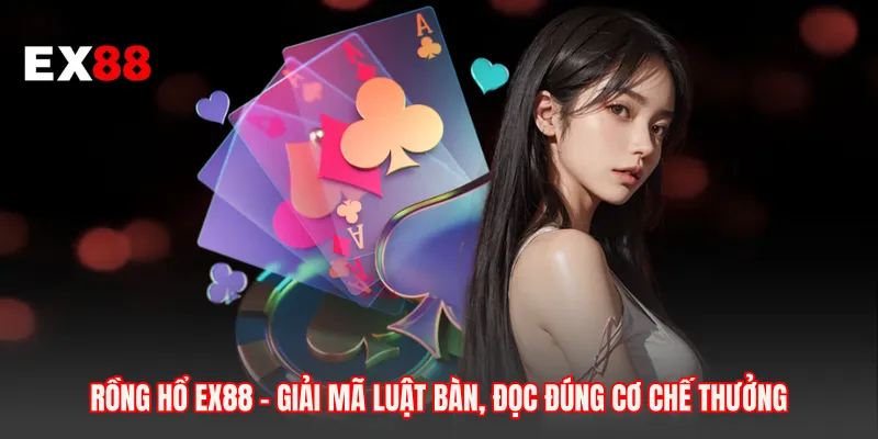 Rồng Hổ EX88 - Giải Mã Luật Bàn, Đọc Đúng Cơ Chế Thưởng